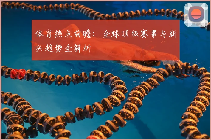 体育热点前瞻:全球顶级赛事与新兴趋势全解析