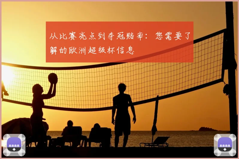 从比赛亮点到夺冠赔率:您需要了解的欧洲超级杯信息