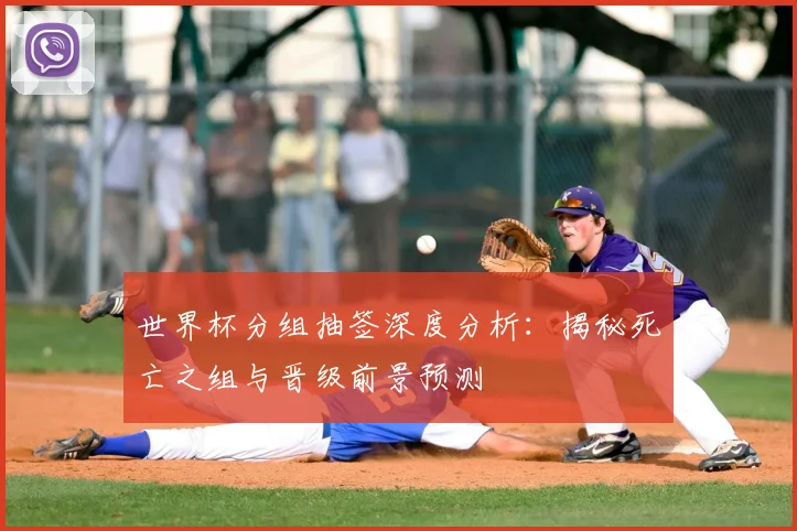 世界杯分组抽签深度分析:揭秘死亡之组与晋级前景预测