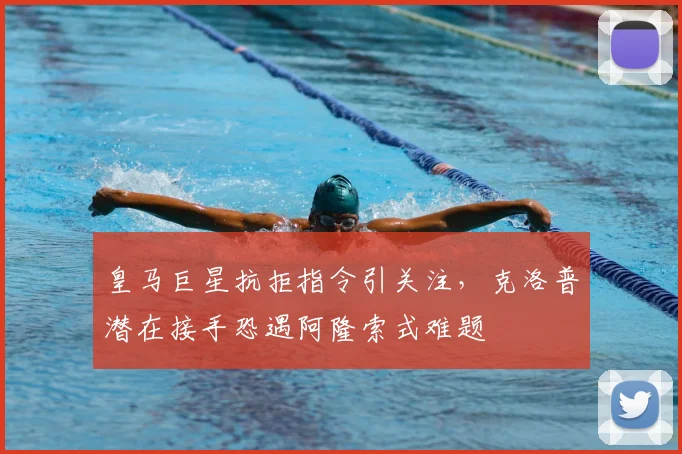 皇马巨星抗拒指令引关注，克洛普潜在接手恐遇阿隆索式难题