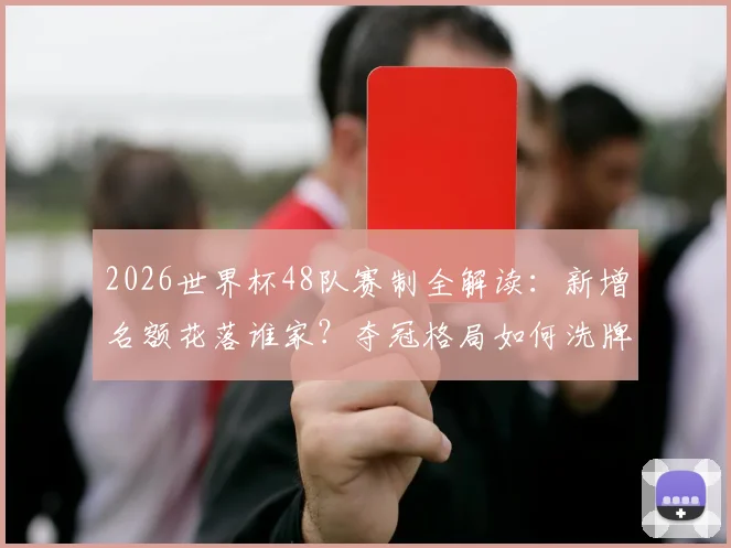 2026世界杯48队赛制全解读：新增名额花落谁家？夺冠格局如何洗牌？