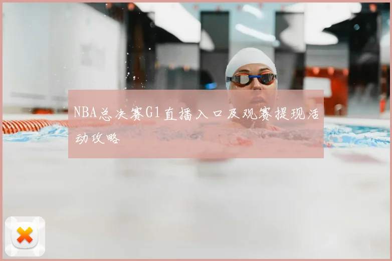 NBA总决赛G1直播入口及观赛提现活动攻略