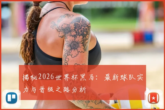 揭秘2026世界杯黑马:最新球队实力与晋级之路分析