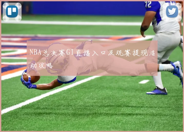 NBA总决赛G1直播入口及观赛提现活动攻略