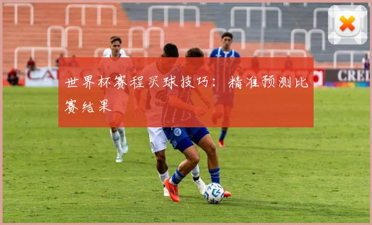 世界杯赛程买球技巧:精准预测比赛结果