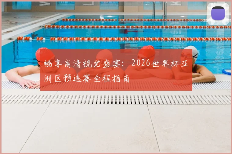 畅享高清视觉盛宴:2026世界杯亚洲区预选赛全程指南