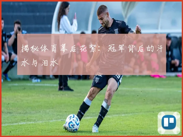 揭秘体育幕后花絮：冠军背后的汗水与泪水
