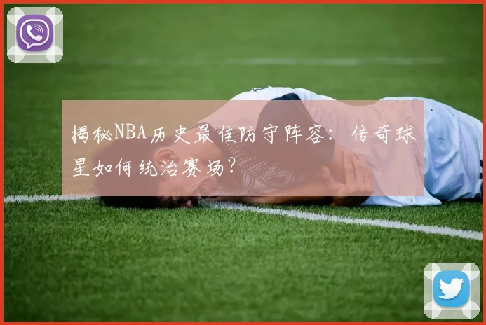揭秘NBA历史最佳防守阵容：传奇球星如何统治赛场？