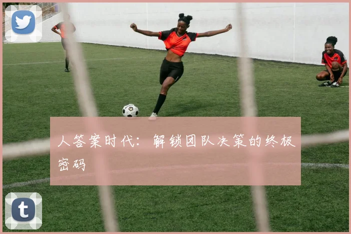 人答案时代:解锁团队决策的终极密码