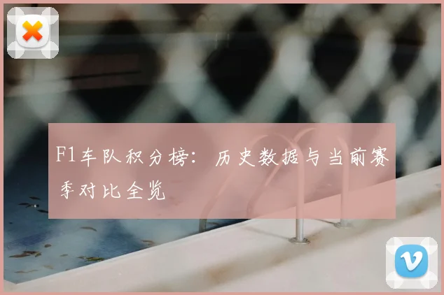 F1车队积分榜:历史数据与当前赛季对比全览
